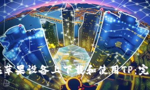 如何在苹果设备上下载和使用TP：完整指南